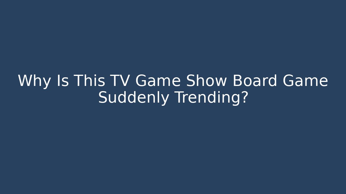 Why Is This TV Game Show Board Game Suddenly Trending?