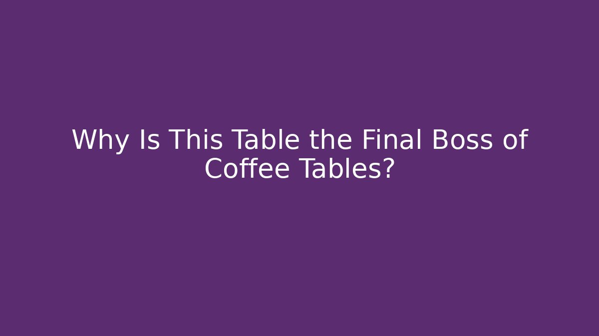Why Is This Table the Final Boss of Coffee Tables?