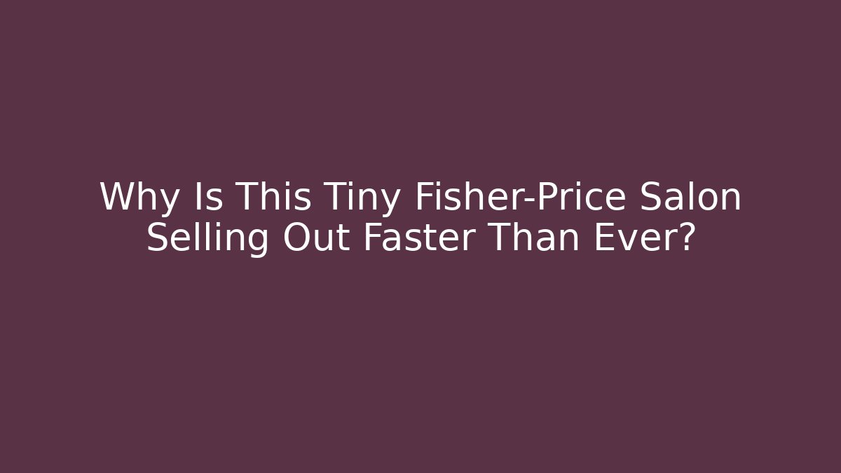 Why Is This Tiny Fisher-Price Salon Selling Out Faster Than Ever?