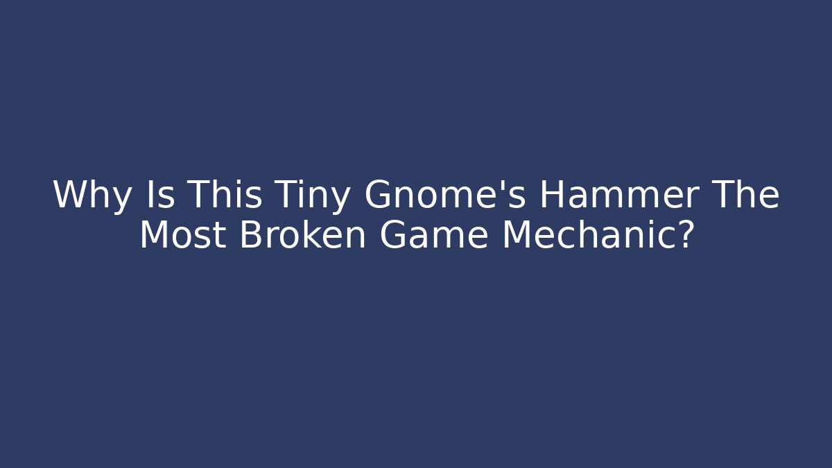 Why Is This Tiny Gnome's Hammer The Most Broken Game Mechanic?