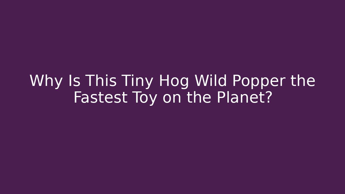 Why Is This Tiny Hog Wild Popper the Fastest Toy on the Planet?