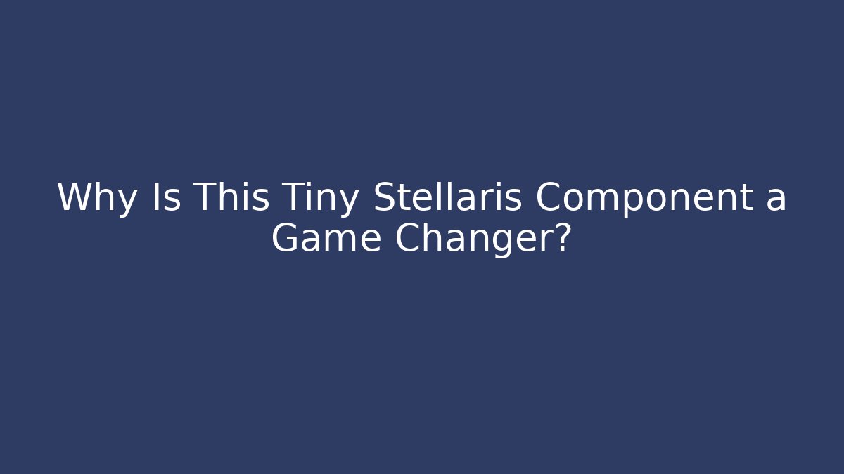 Why Is This Tiny Stellaris Component a Game Changer?