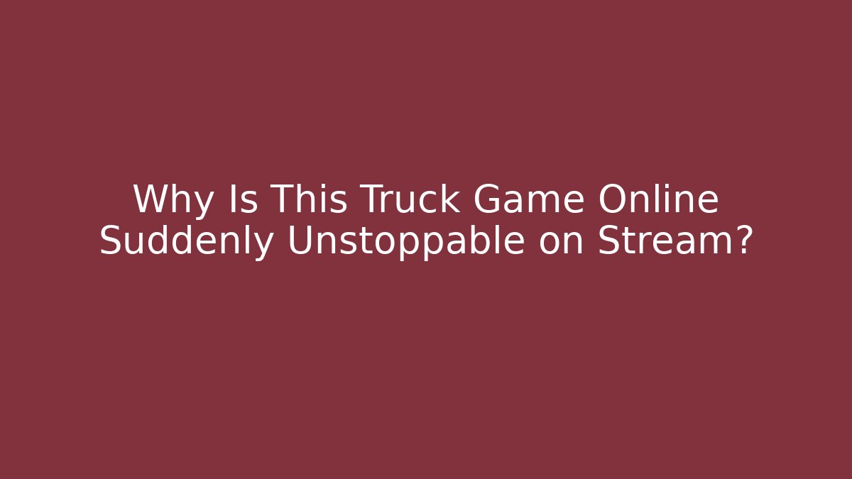 Why Is This Truck Game Online Suddenly Unstoppable on Stream?
