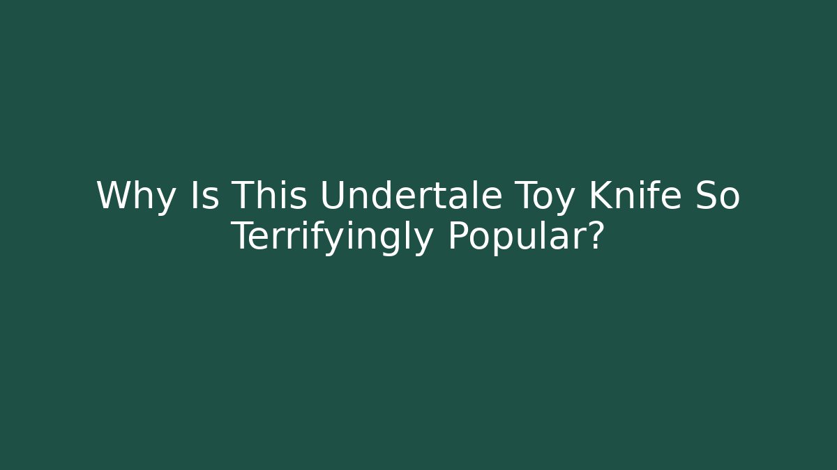 Why Is This Undertale Toy Knife So Terrifyingly Popular?
