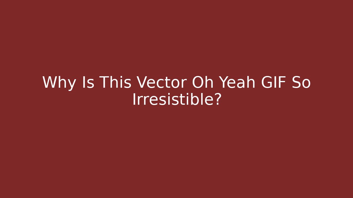 Why Is This Vector Oh Yeah GIF So Irresistible?