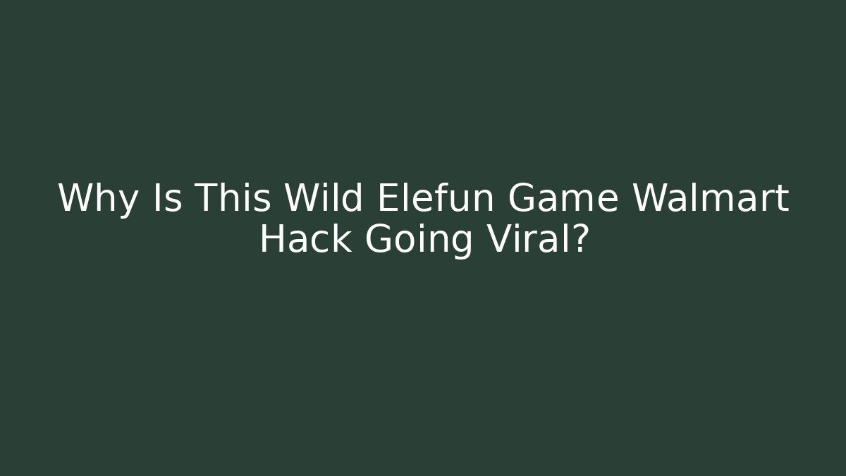 Why Is This Wild Elefun Game Walmart Hack Going Viral?