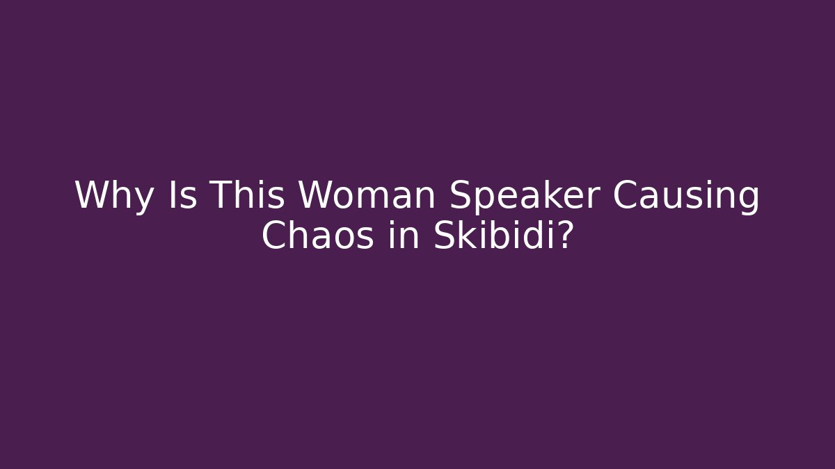 Why Is This Woman Speaker Causing Chaos in Skibidi?
