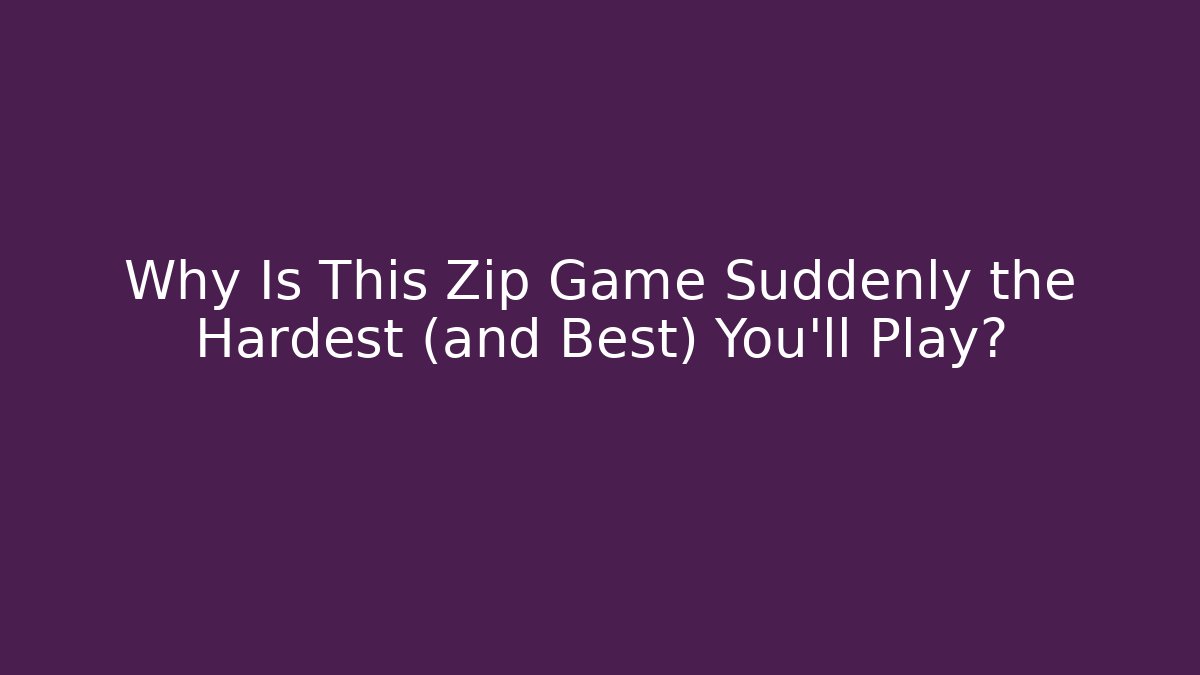 Why Is This Zip Game Suddenly the Hardest (and Best) You’ll Play?