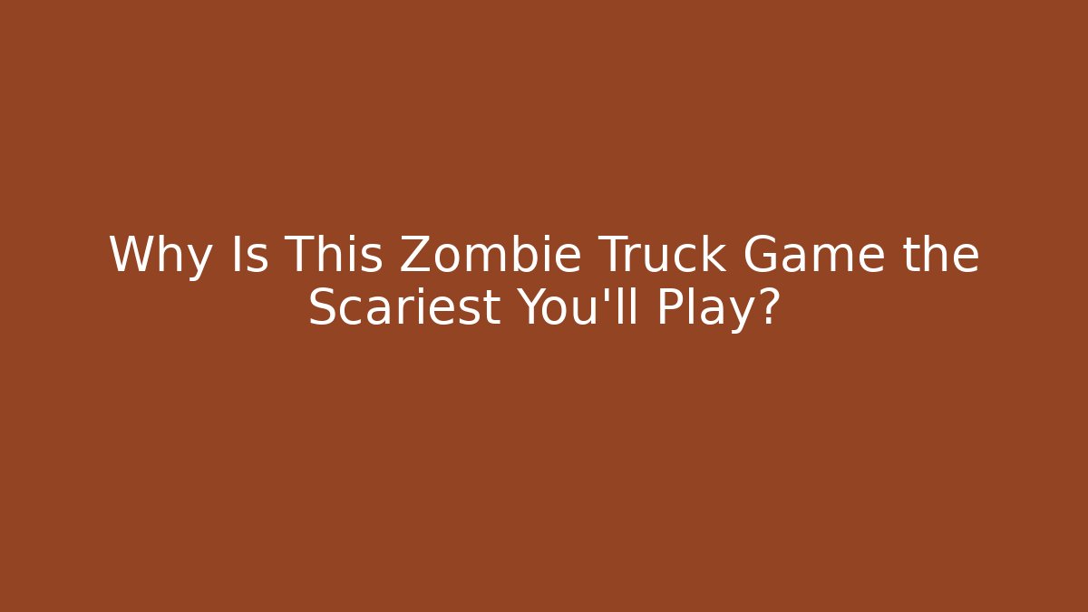 Why Is This Zombie Truck Game the Scariest You'll Play?