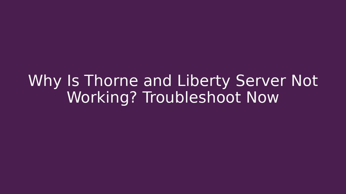 Why Is Thorne and Liberty Server Not Working? Troubleshoot Now