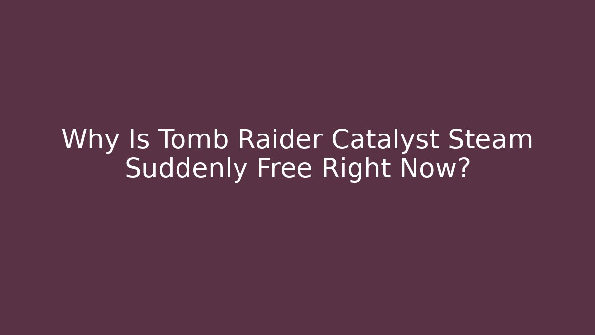 Why Is Tomb Raider Catalyst Steam Suddenly Free Right Now?