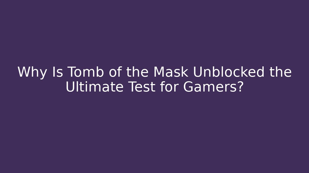 Why Is Tomb of the Mask Unblocked the Ultimate Test for Gamers? - Felix Cat Insurance