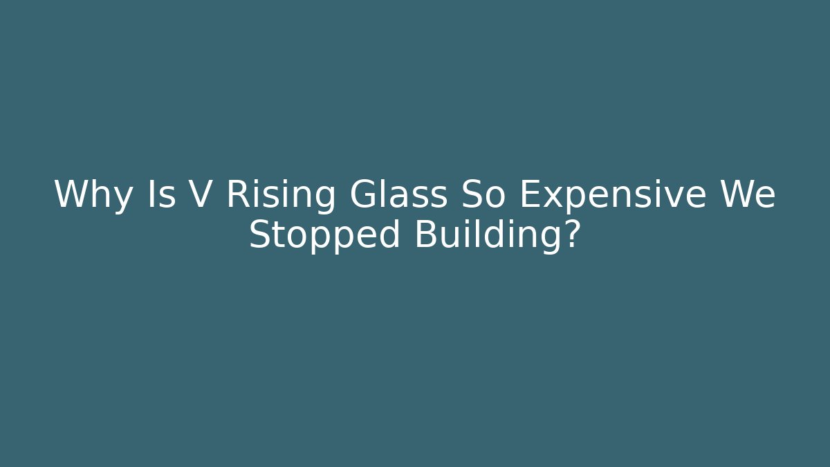Why Is V Rising Glass So Expensive We Stopped Building?