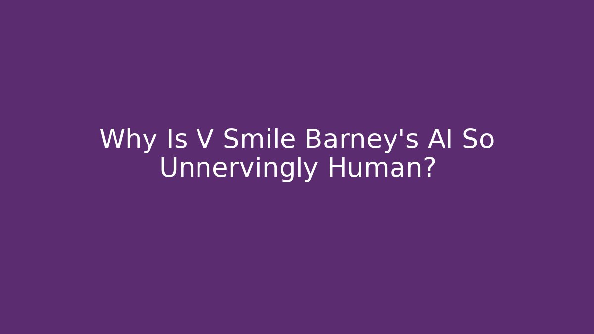 Why Is V Smile Barney's AI So Unnervingly Human?