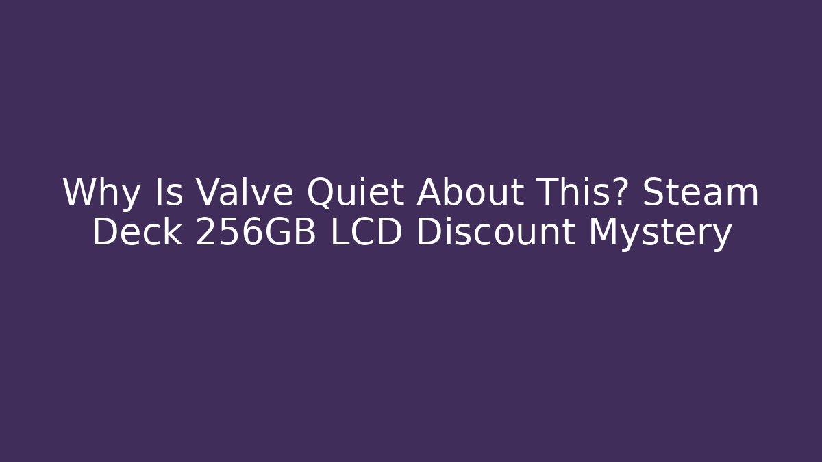 Why Is Valve Quiet About This? Steam Deck 256GB LCD Discount Mystery