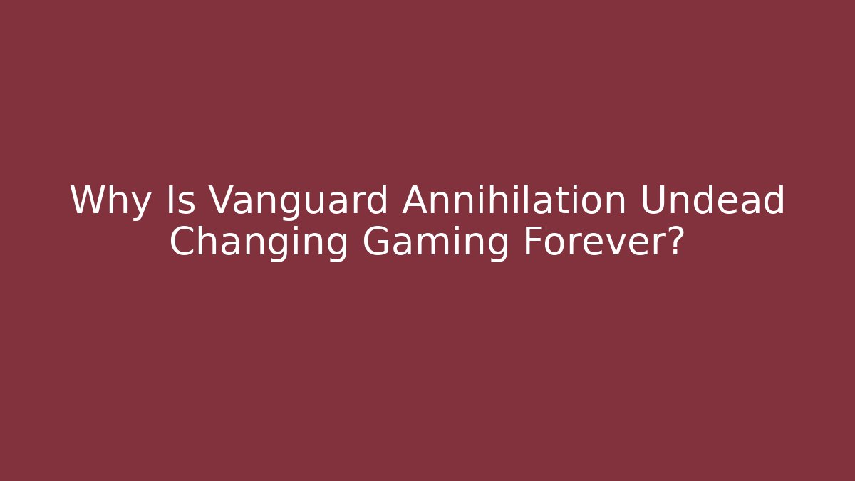 Why Is Vanguard Annihilation Undead Changing Gaming Forever?