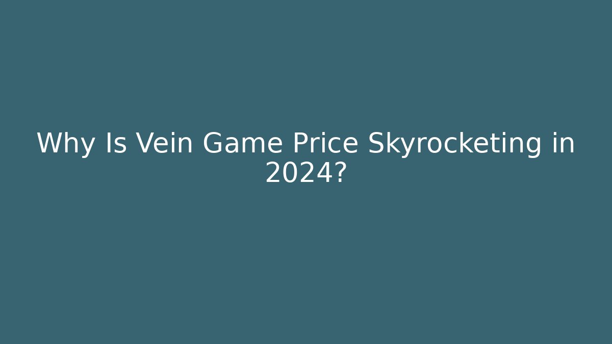 Why Is Vein Game Price Skyrocketing in 2024?