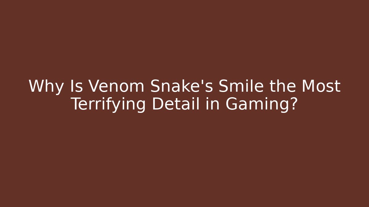 Why Is Venom Snake's Smile the Most Terrifying Detail in Gaming? - Felix Cat Insurance