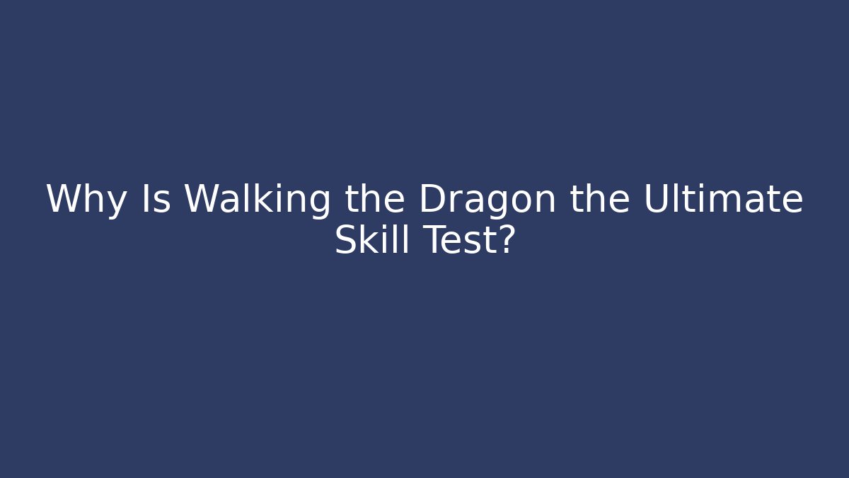 Why Is Walking the Dragon the Ultimate Skill Test?