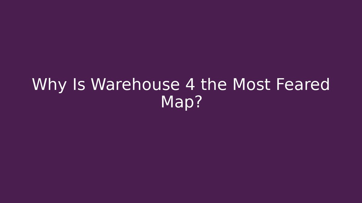 Why Is Warehouse 4 the Most Feared Map?
