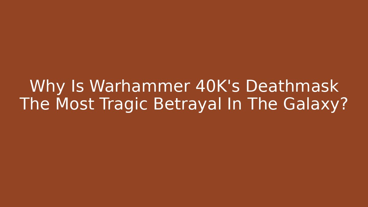 Why Is Warhammer 40K's Deathmask The Most Tragic Betrayal In The Galaxy?