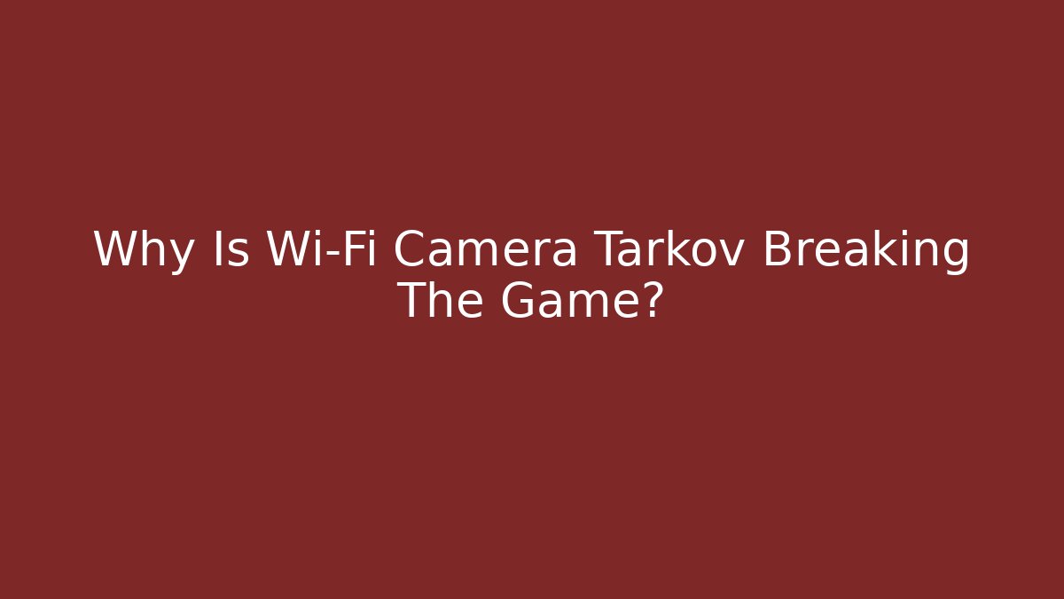 Why Is Wi-Fi Camera Tarkov Breaking The Game? - Felix Cat Insurance