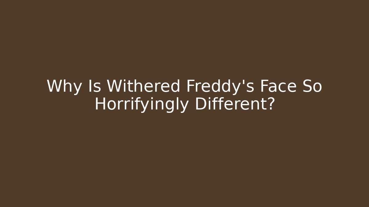 Why Is Withered Freddy's Face So Horrifyingly Different?