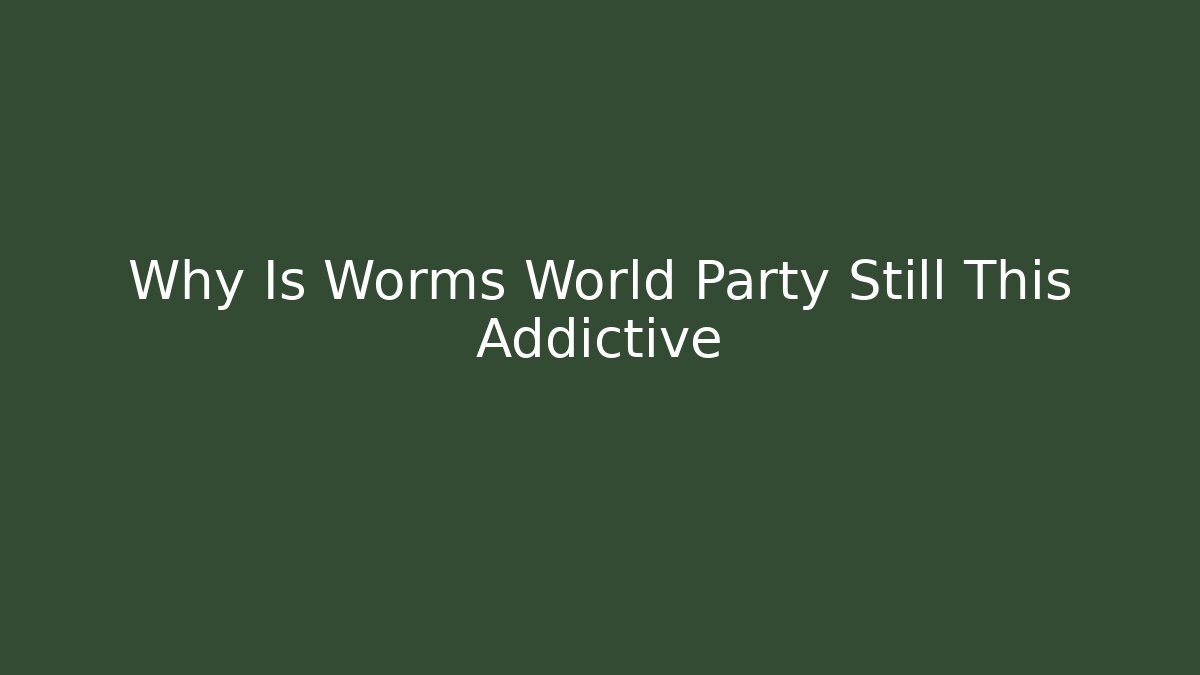 Why Is Worms World Party Still This Addictive