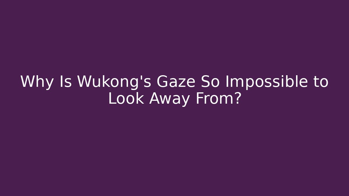Why Is Wukong's Gaze So Impossible to Look Away From?