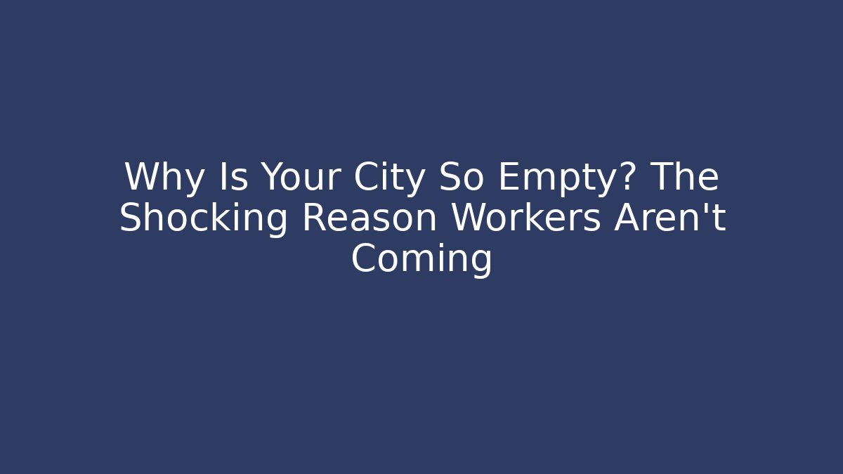 Why Is Your City So Empty? The Shocking Reason Workers Aren't Coming