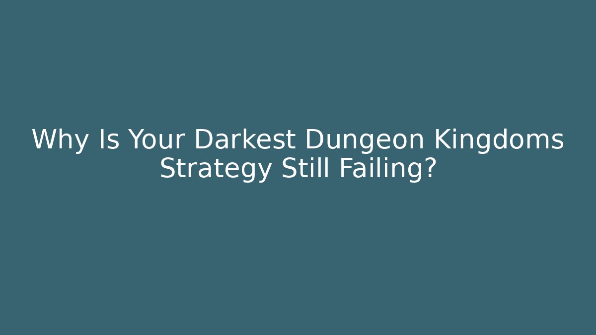 Why Is Your Darkest Dungeon Kingdoms Strategy Still Failing?