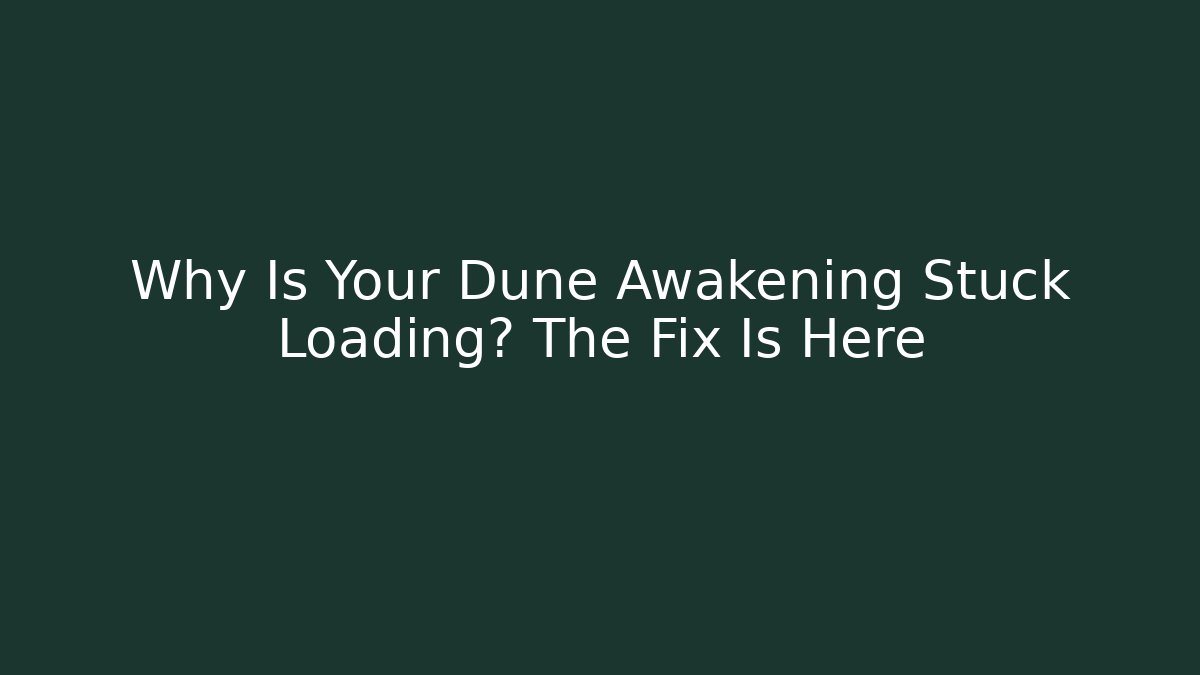 Why Is Your Dune Awakening Stuck Loading? The Fix Is Here