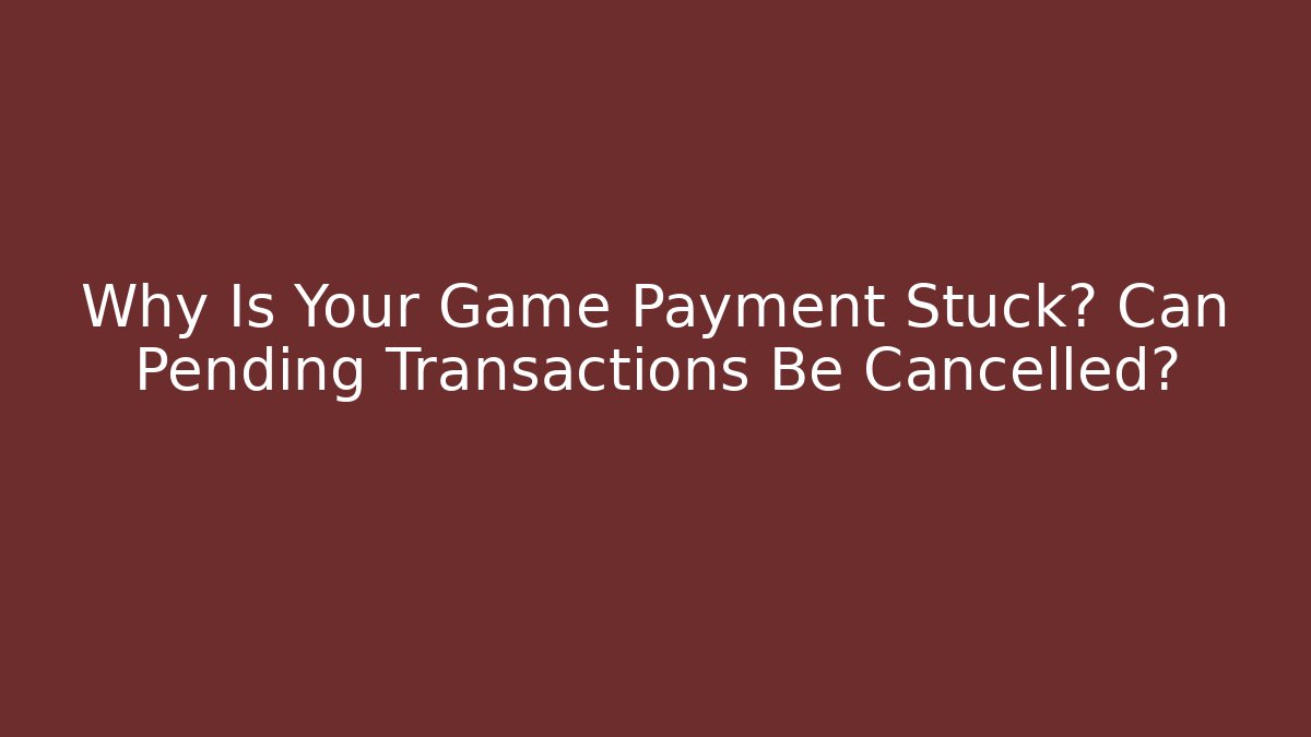 Why Is Your Game Payment Stuck? Can Pending Transactions Be Cancelled? - Felix Cat Insurance