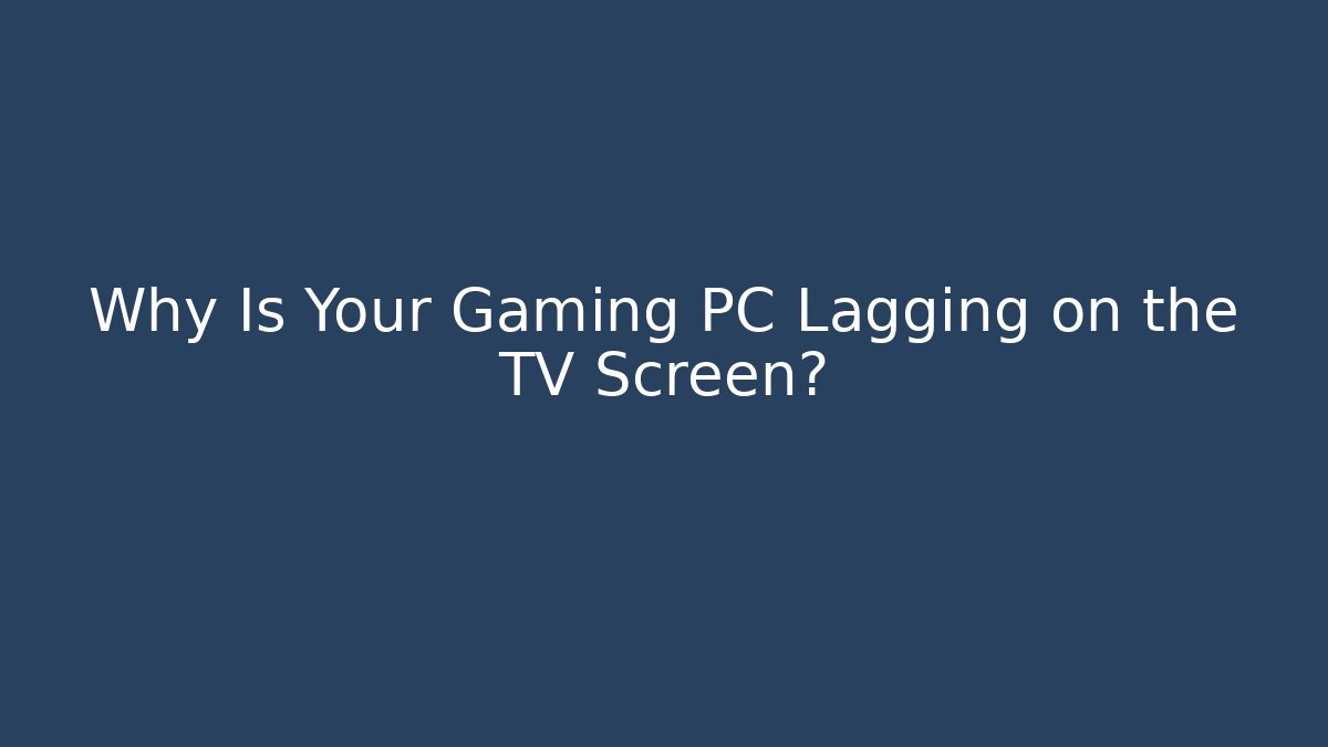 Why Is Your Gaming PC Lagging on the TV Screen? - Felix Cat Insurance