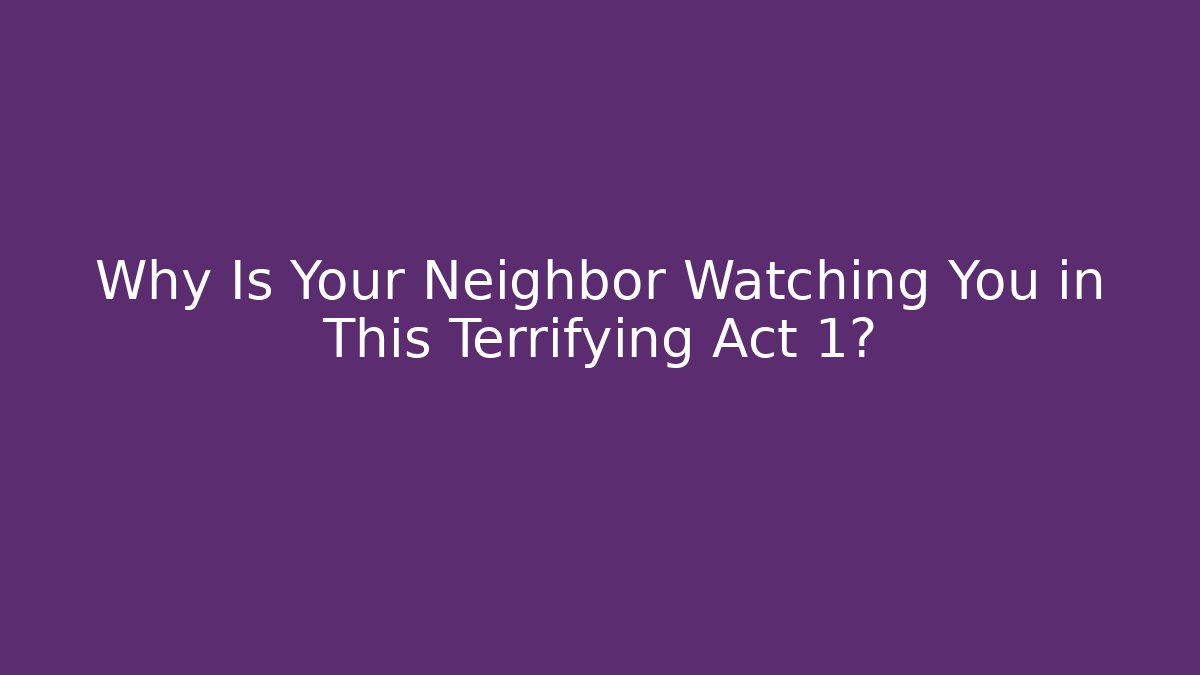 Why Is Your Neighbor Watching You in This Terrifying Act 1?