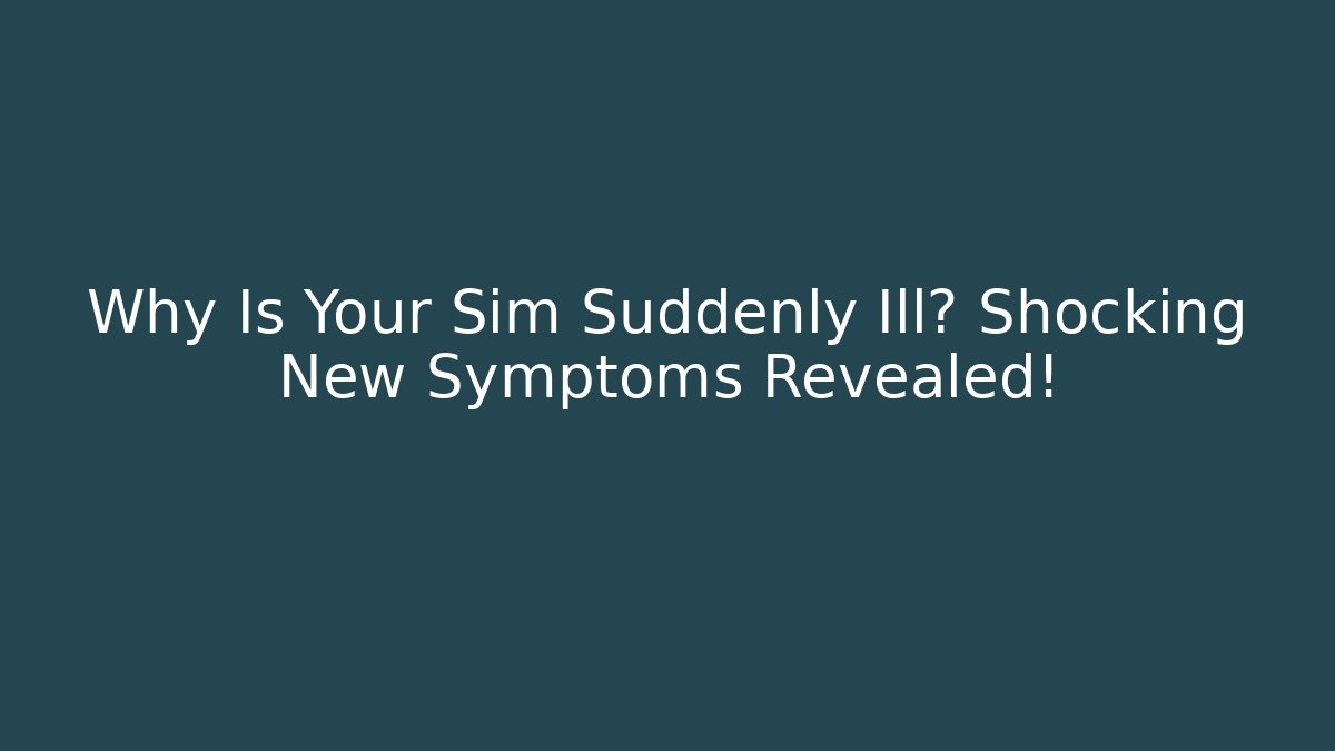 Why Is Your Sim Suddenly Ill? Shocking New Symptoms Revealed!