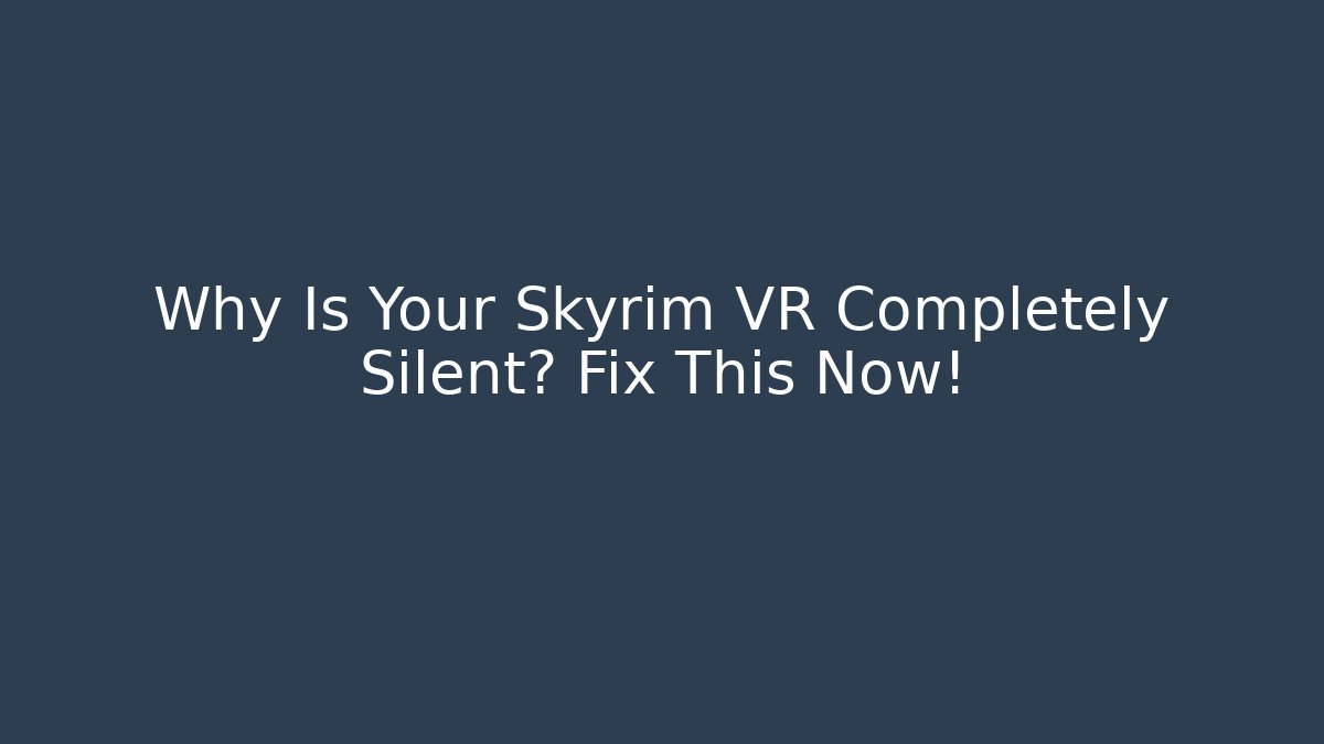 Why Is Your Skyrim VR Completely Silent? Fix This Now!