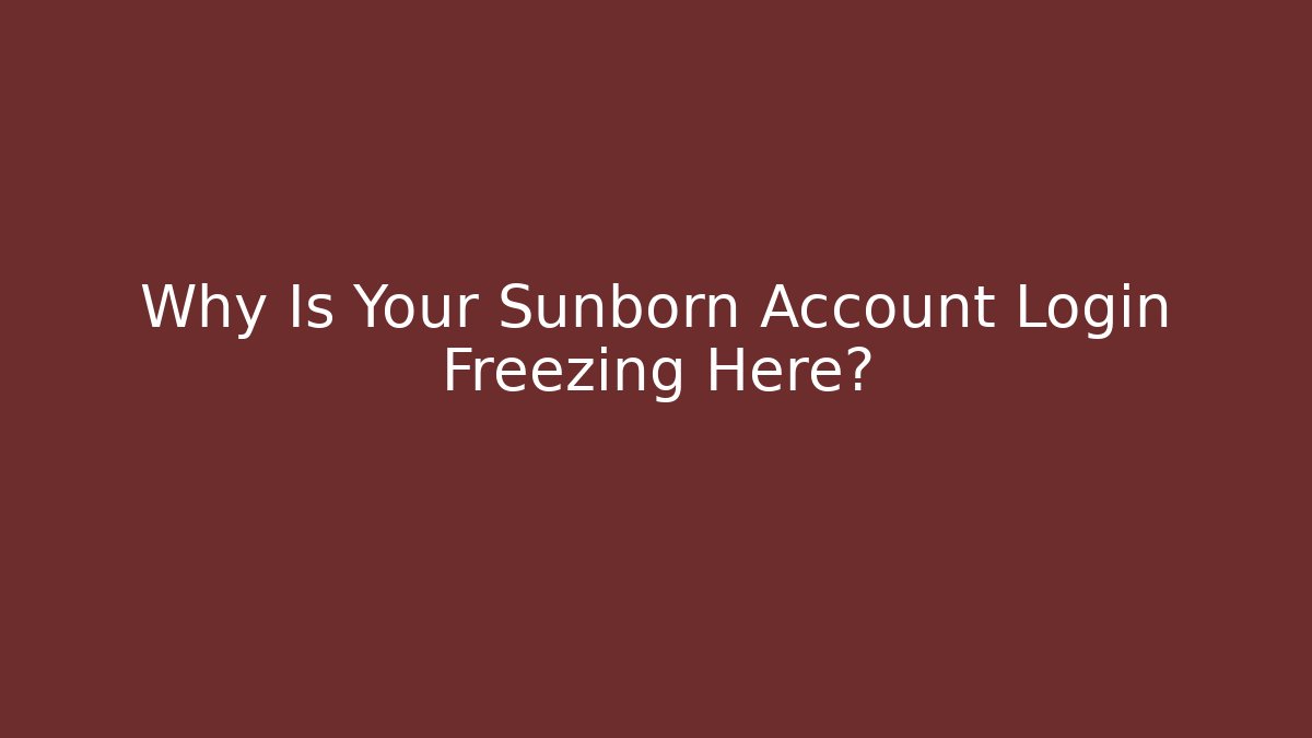 Why Is Your Sunborn Account Login Freezing Here?