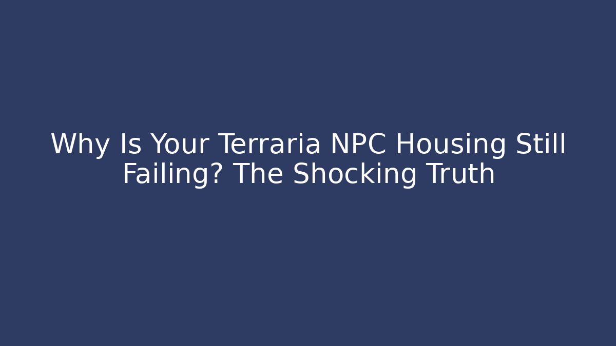 Why Is Your Terraria NPC Housing Still Failing? The Shocking Truth