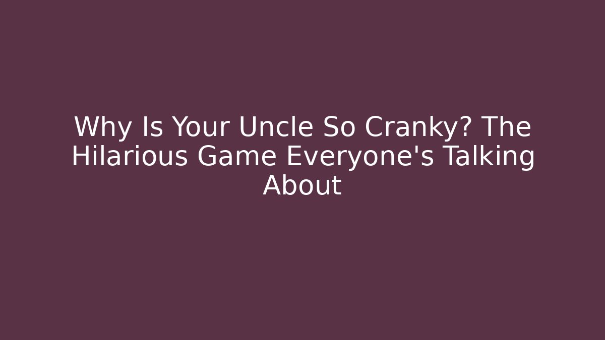 Why Is Your Uncle So Cranky? The Hilarious Game Everyone’s Talking About