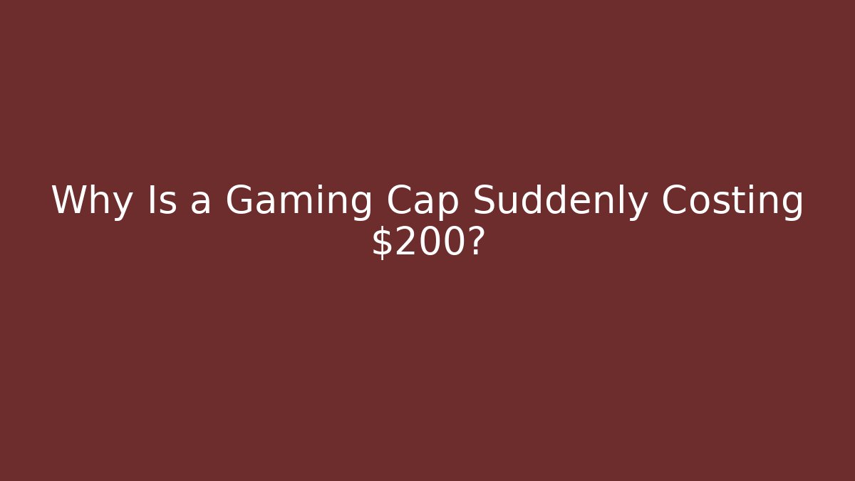 Why Is a Gaming Cap Suddenly Costing $200?