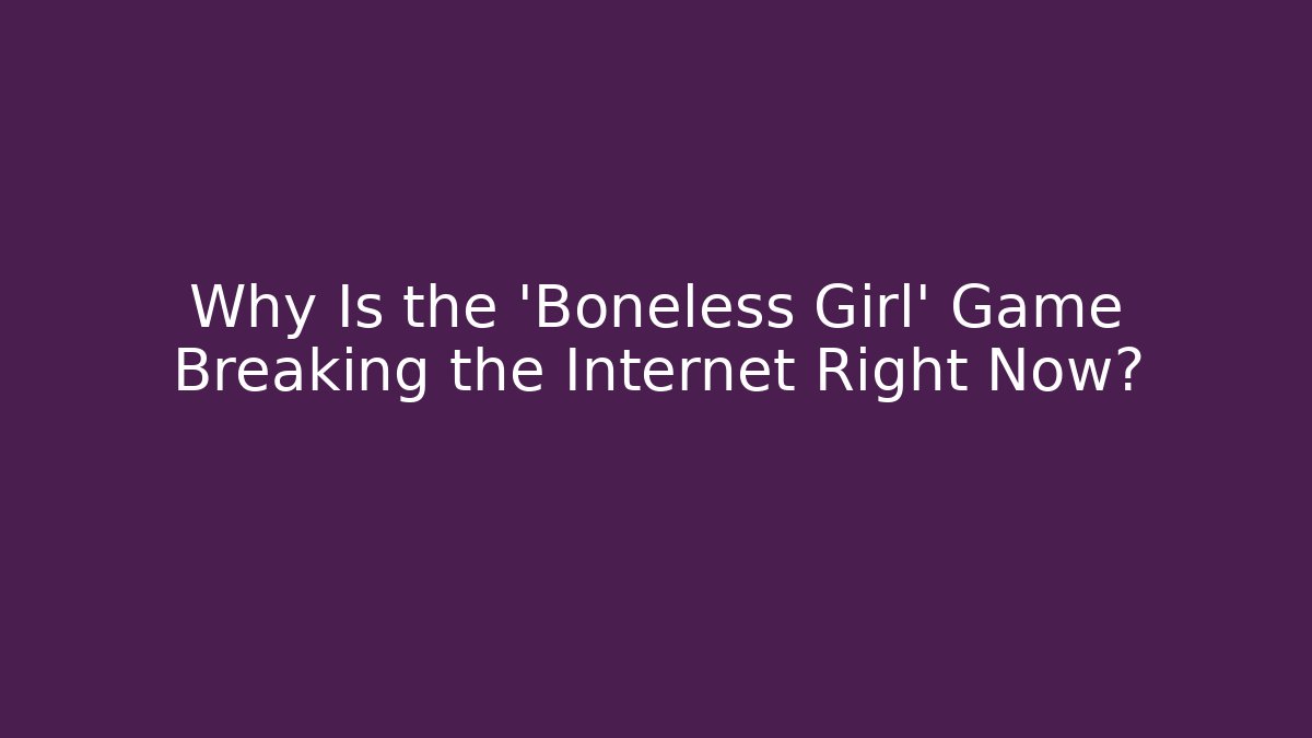 Why Is the 'Boneless Girl' Game Breaking the Internet Right Now?