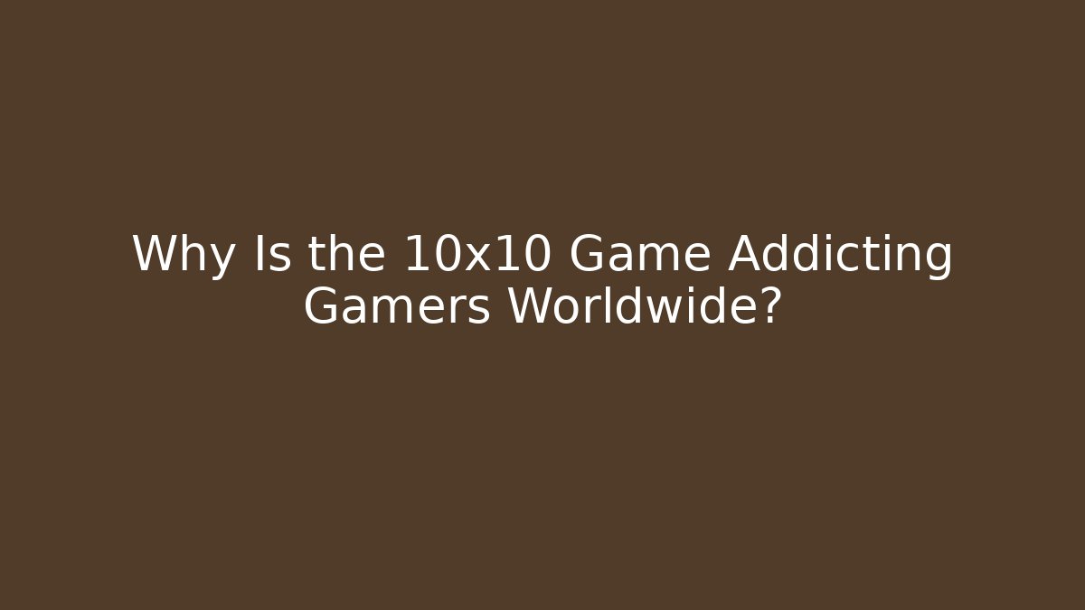 Why Is the 10x10 Game Addicting Gamers Worldwide?