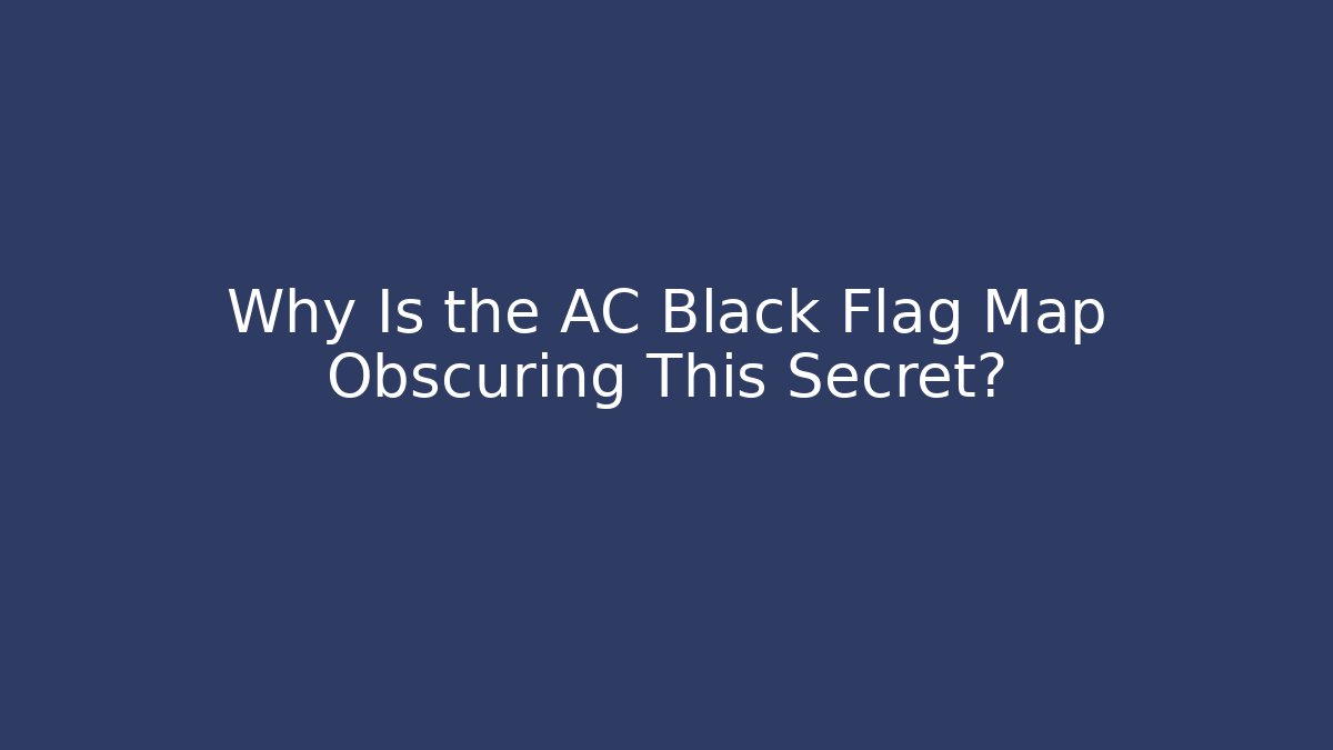 Why Is the AC Black Flag Map Obscuring This Secret?