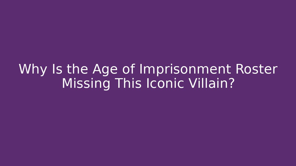 Why Is the Age of Imprisonment Roster Missing This Iconic Villain?