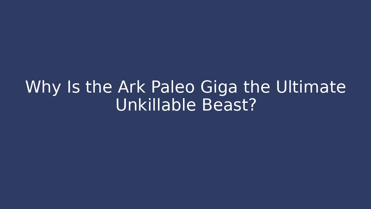Why Is the Ark Paleo Giga the Ultimate Unkillable Beast?