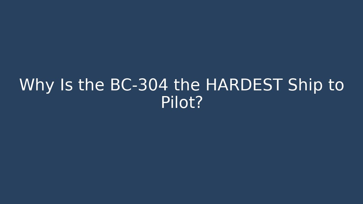 Why Is the BC-304 the HARDEST Ship to Pilot?