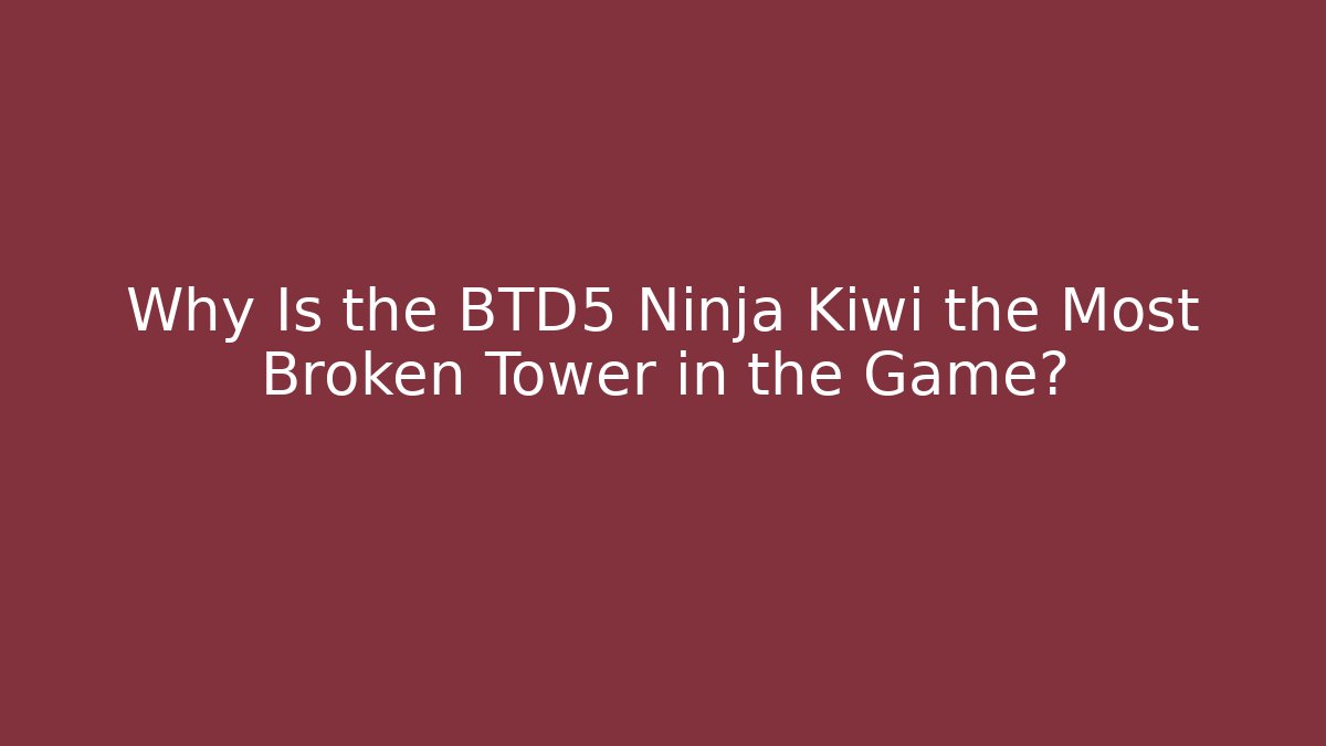 Why Is the BTD5 Ninja Kiwi the Most Broken Tower in the Game?