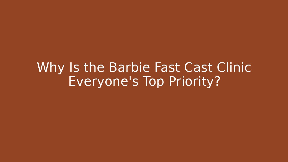 Why Is the Barbie Fast Cast Clinic Everyone's Top Priority? - Felix Cat Insurance