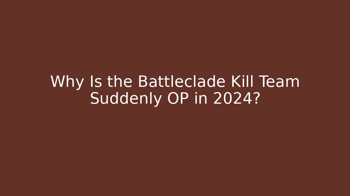 Why Is the Battleclade Kill Team Suddenly OP in 2024?